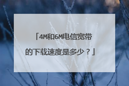 4M和6M电信宽带的下载速度是多少?