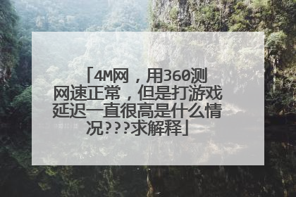 4M网,用360测网速正常,但是打游戏延迟一直很高是什么情况???求解释