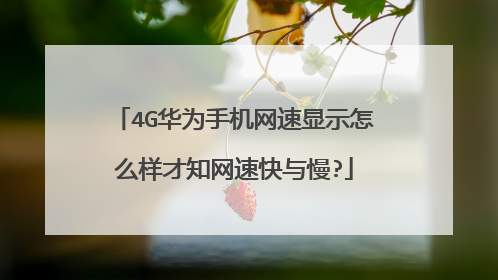 4G华为手机网速显示怎么样才知网速快与慢?