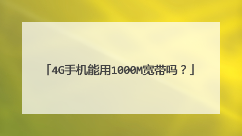 4G手机能用1000M宽带吗?