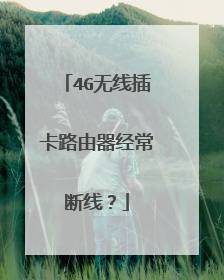 4G无线插卡路由器经常断线?