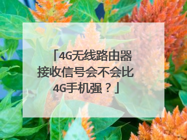 4G无线路由器接收信号会不会比4G手机强？