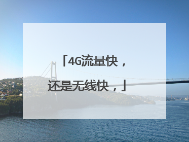 4G流量快,还是无线快,