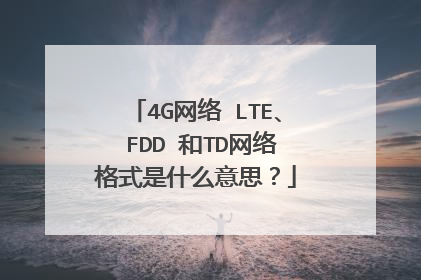 4G网络 LTE、 FDD 和TD网络格式是什么意思？