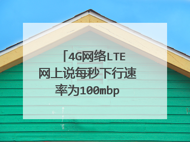 4G网络LTE网上说每秒下行速率为100mbps是多快啊?