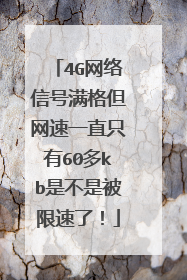 4G网络信号满格但网速一直只有60多kb是不是被限速了!