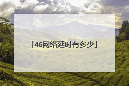 4G网络延时有多少