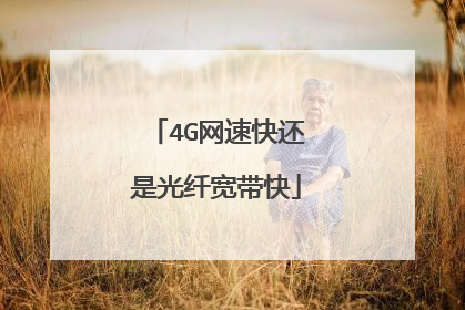 4G网速快还是光纤宽带快