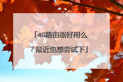 4G路由器好用么？最近也想尝试下