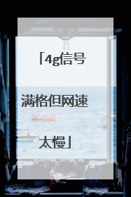 4g信号满格但网速太慢