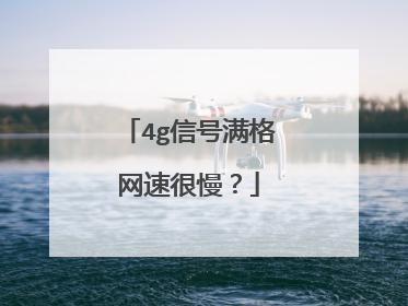 4g信号满格网速很慢？