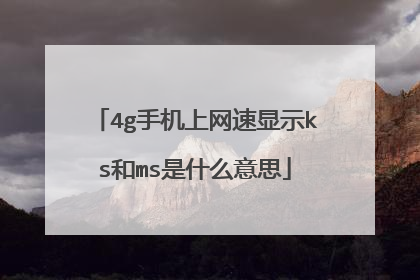 4g手机上网速显示ks和ms是什么意思