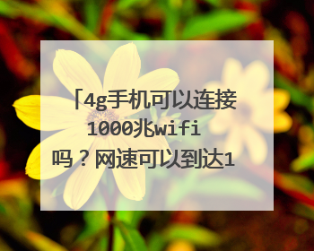 4g手机可以连接1000兆wifi吗？网速可以到达1000兆吗？