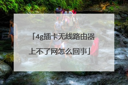 4g插卡无线路由器上不了网怎么回事