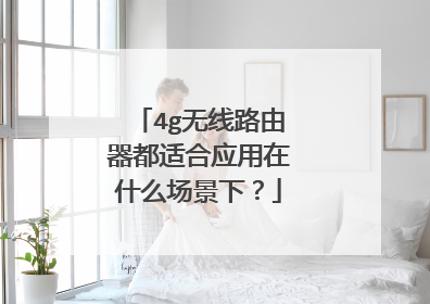 4g无线路由器都适合应用在什么场景下?
