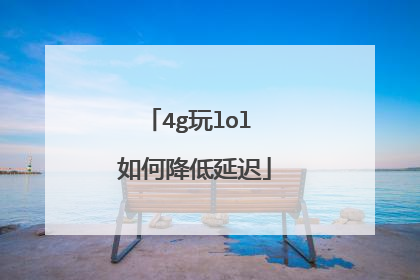 4g玩lol 如何降低延迟