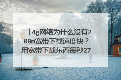 4g网络为什么没有200m宽带下载速度快?用宽带下载东西每秒27MB每秒,用4G网络才8MB每秒,