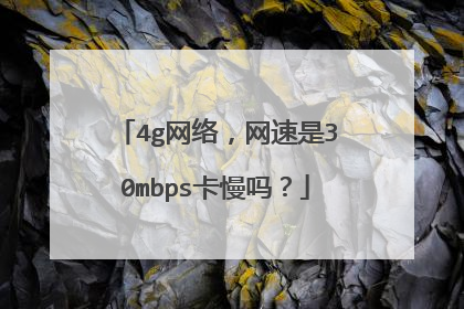 4g网络，网速是30mbps卡慢吗？
