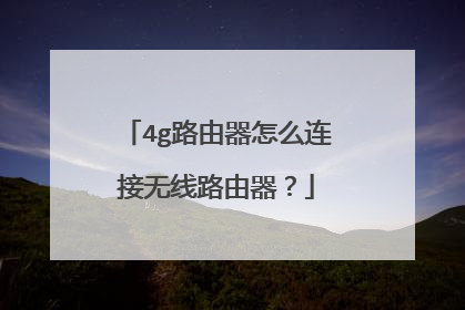 4g路由器怎么连接无线路由器？