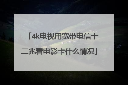 4k电视用宽带电信十二兆看电影卡什么情况
