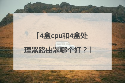 4盒cpu和4盒处理器路由器哪个好？