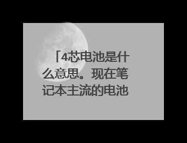 4芯电池是什么意思。现在笔记本主流的电池是什么