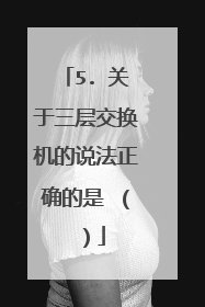 5. 关于三层交换机的说法正确的是 （ ）