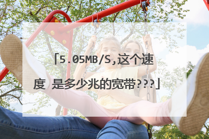 5.05MB/S,这个速度 是多少兆的宽带???