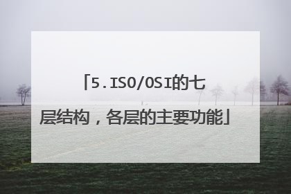 5.ISO/OSI的七层结构，各层的主要功能