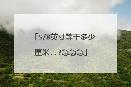 5/8英寸等于多少厘米..?急急急