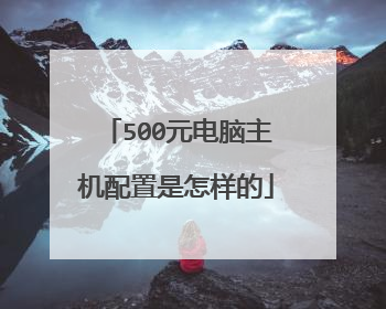 500元电脑主机配置是怎样的