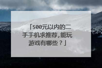 500元以内的二手手机求推荐,能玩游戏有哪些?