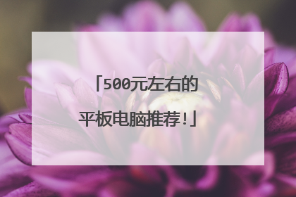 500元左右的平板电脑推荐!