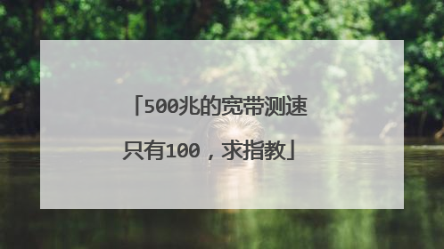 500兆的宽带测速只有100，求指教