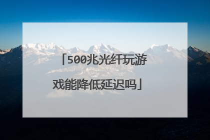 500兆光纤玩游戏能降低延迟吗