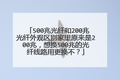500兆光纤和200兆光纤外观区别家里原来是200兆,想换500兆的光纤线路用更换不?
