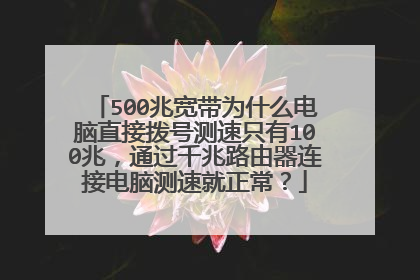 500兆宽带为什么电脑直接拨号测速只有100兆，通过千兆路由器连接电脑测速就正常？