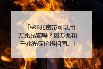 500兆宽带可以用万兆光猫吗?因万兆和千兆光猫价格相同。