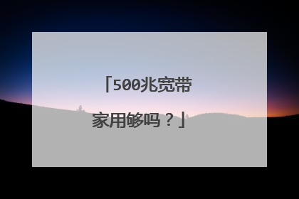 500兆宽带家用够吗?