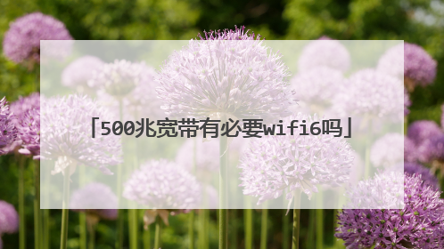 500兆宽带有必要wifi6吗