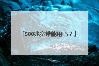 500兆宽带能用吗？