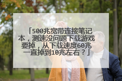 500兆宽带连接笔记本,测速没问题下载游戏要掉,从下载速度60兆一直掉到10兆左右?