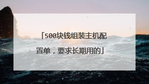 500块钱组装主机配置单,要求长期用的