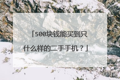 500块钱能买到只什么样的二手手机?