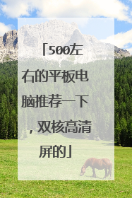 500左右的平板电脑推荐一下,双核高清屏的