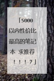 5000以内性价比最高的笔记本 求推荐!!!?