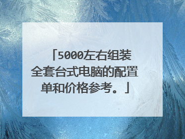 5000左右组装全套台式电脑的配置单和价格参考。