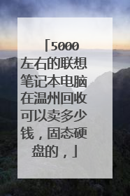 5000左右的联想笔记本电脑在温州回收可以卖多少钱,固态硬盘的,