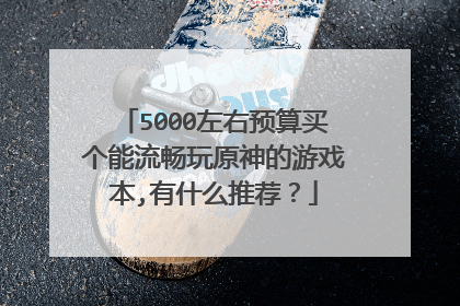 5000左右预算买个能流畅玩原神的游戏本,有什么推荐?