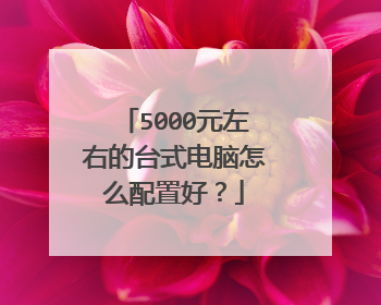 5000元左右的台式电脑怎么配置好？